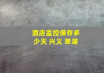 酒店监控保存多少天 兴义 翠湖